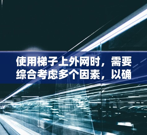使用梯子上外网时，需要综合考虑多个因素，以确保安全、舒适和稳定性。以下是详细的步骤和建议