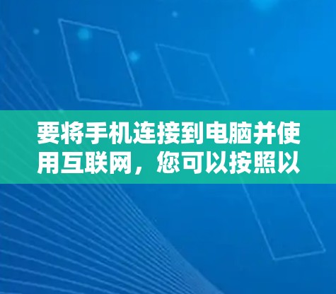 要将手机连接到电脑并使用互联网，您可以按照以下步骤操作