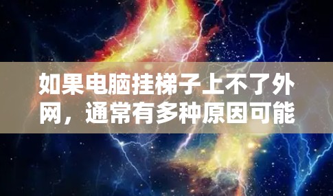 如果电脑挂梯子上不了外网，通常有多种原因可能导致这种情况，以下是一些可能的原因及解决办法