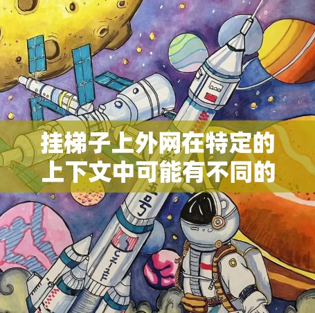 挂梯子上外网在特定的上下文中可能有不同的解释，但可以总结为以下几种可能性
