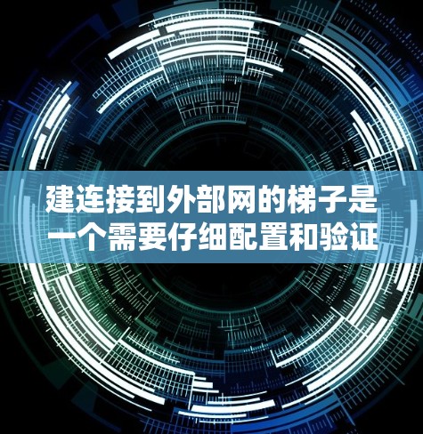建连接到外部网的梯子是一个需要仔细配置和验证的过程。以下是一个清晰的步骤指南，帮助您成功连接到外部网络