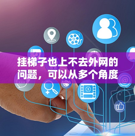 挂梯子也上不去外网的问题，可以从多个角度分析，但最可能的情况是在特定条件下使用梯子无法完成任务。例如
