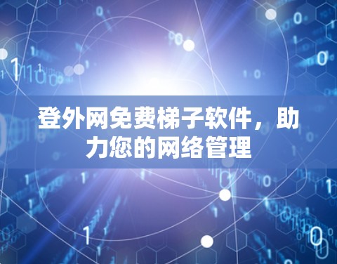 登外网免费梯子软件，助力您的网络管理