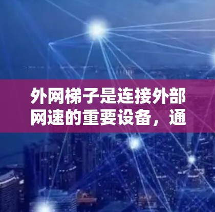 外网梯子是连接外部网速的重要设备，通常用于家庭网络、办公网络或商业网络。为了购买便宜的外网梯子，以下是一些可靠的推荐渠道和品牌，帮助你找到适合自己的产品
