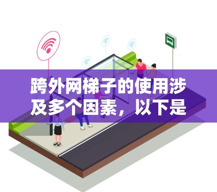 跨外网梯子的使用涉及多个因素，以下是一步步的指南