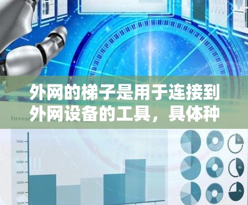 外网的梯子是用于连接到外网设备的工具，具体种类和选择取决于具体需求和地理位置。以下是外网梯子的主要类型和选择建议