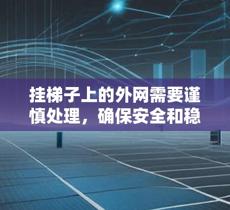 挂梯子上的外网需要谨慎处理，确保安全和稳固性。以下是一步步的解决方案