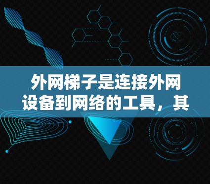 外网梯子是连接外网设备到网络的工具，其主要作用包括以下几点