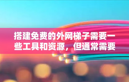搭建免费的外网梯子需要一些工具和资源，但通常需要一定的费用。以下是一步步的建议