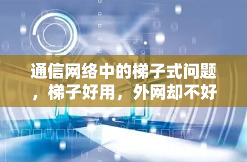 通信网络中的梯子式问题，梯子好用，外网却不好用