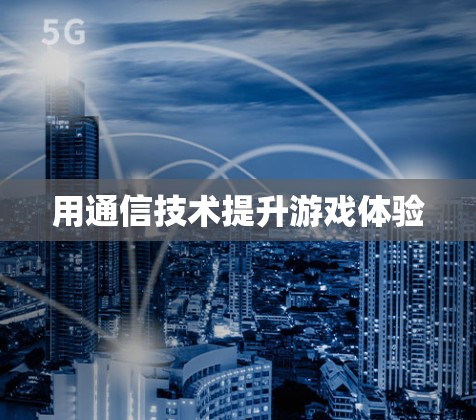 用通信技术提升游戏体验