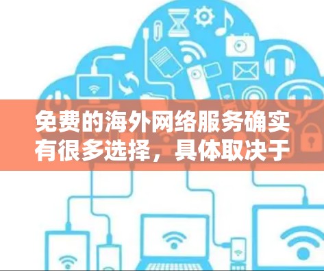 免费的海外网络服务确实有很多选择，具体取决于你的需求和所在地区的情况。以下是一些可能的免费或低费用的海外网络服务推荐，涵盖国内和国际网络选项