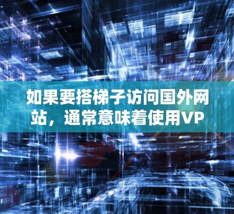 如果要搭梯子访问国外网站,通常意味着使用VPN(Virtual Private Network)或特定的网站访问软件。以下是几种常见的方法