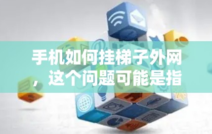 手机如何挂梯子外网,这个问题可能是指如何设置或管理某个特定功能,例如设备管理、应用设置或网络管理。以下是一些可能的步骤和方法,假设问题涉及到设置外网连接