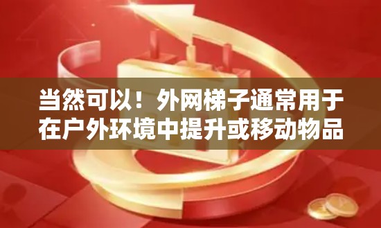 当然可以!外网梯子通常用于在户外环境中提升或移动物品,比如在建筑、户外活动或搬运工具时使用的设备。以下是一些使用外网梯子的建议和可能的需求 当然可以!外网梯子通常用于在户外环境中提升或移动物品,比如在建筑、户外活动或搬运工具时使用的设备。以下是一些使用外网梯子的建议和可能的需求
