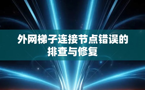 外网梯子连接节点错误的排查与修复