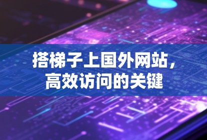 搭梯子上国外网站,高效访问的关键 搭梯子上国外网站,高效访问的关键