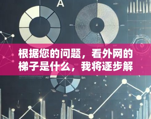 根据您的问题,看外网的梯子是什么,我将逐步解释并给出答案