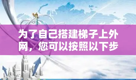 为了自己搭建梯子上外网，您可以按照以下步骤进行
