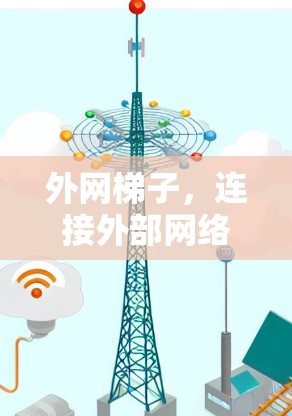 外网梯子,连接外部网络的实用工具