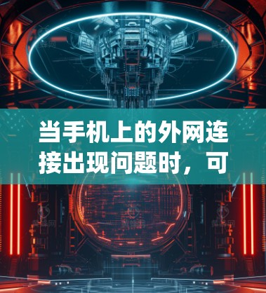 当手机上的外网连接出现问题时,可以按照以下步骤进行 troubleshooting 当手机上的外网连接出现问题时,可以按照以下步骤进行 troubleshooting