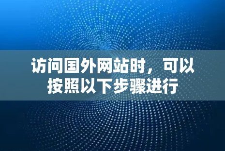 访问国外网站时,可以按照以下步骤进行