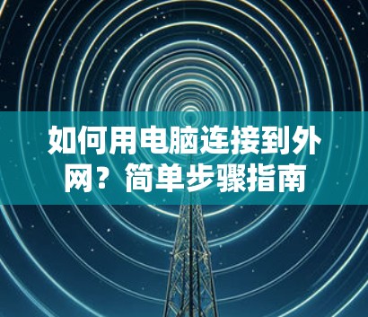 如何用电脑连接到外网?简单步骤指南 如何用电脑连接到外网?简单步骤指南