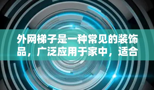外网梯子是一种常见的装饰品,广泛应用于家中,适合现代设计和现代家居氛围。以下是几种常见的家用外网梯子类型