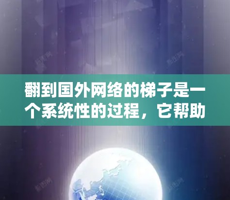 翻到国外网络的梯子是一个系统性的过程，它帮助你理解和管理网络设备的连接和架构。以下是一个清晰的指南，帮助你轻松掌握这一概念