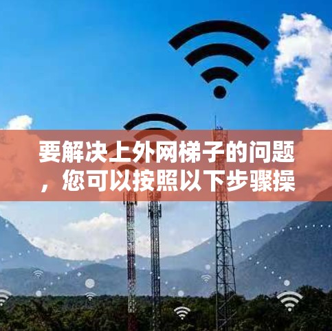 要解决上外网梯子的问题，您可以按照以下步骤操作