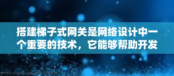 搭建梯子式网关是网络设计中一个重要的技术,它能够帮助开发者在多个网络之间建立高效的连接。以下是一个系统化的指南,帮助您了解梯子式网关的搭建方法