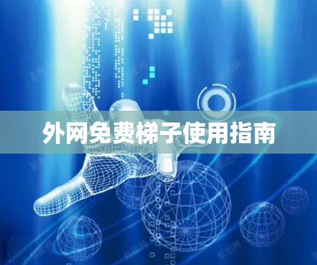 外网免费梯子使用指南 外网免费梯子使用指南