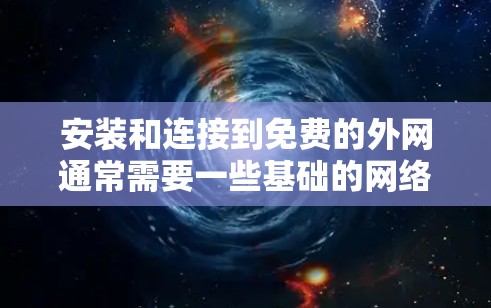 安装和连接到免费的外网通常需要一些基础的网络设备和工具。以下是详细的步骤指南 安装和连接到免费的外网通常需要一些基础的网络设备和工具。以下是详细的步骤指南