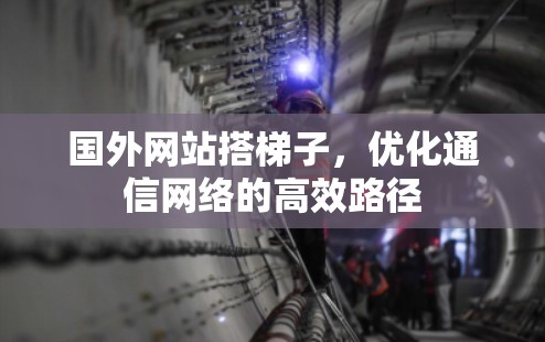 国外网站搭梯子,优化通信网络的高效路径