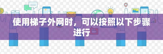 使用梯子外网时，可以按照以下步骤进行
