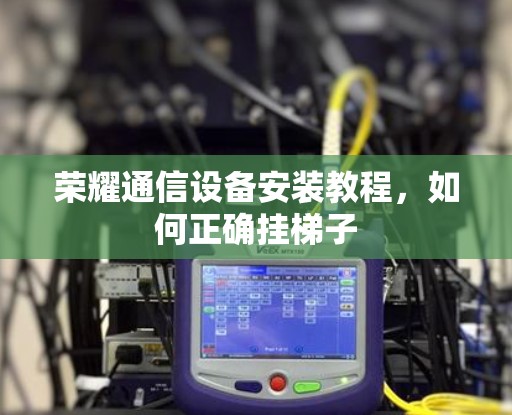 荣耀通信设备安装教程，如何正确挂梯子