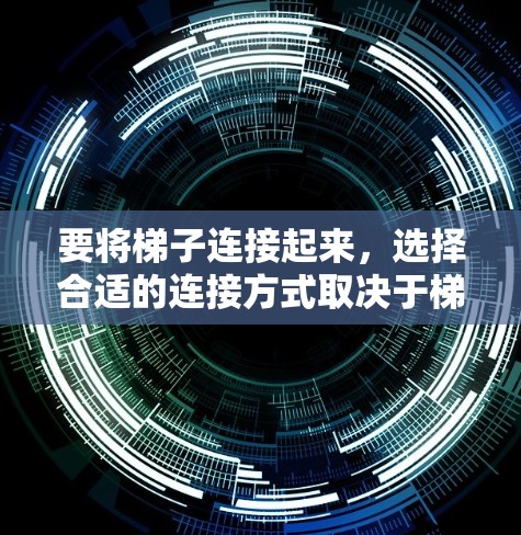 要将梯子连接起来，选择合适的连接方式取决于梯子的结构和使用场景。以下是详细的步骤说明