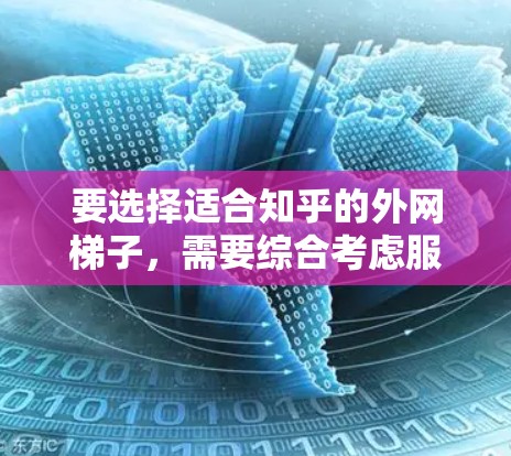 要选择适合知乎的外网梯子，需要综合考虑服务器类型、连接方式以及用户的具体需求。以下是一些建议