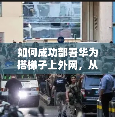如何成功部署华为搭梯子上外网，从购买到维护