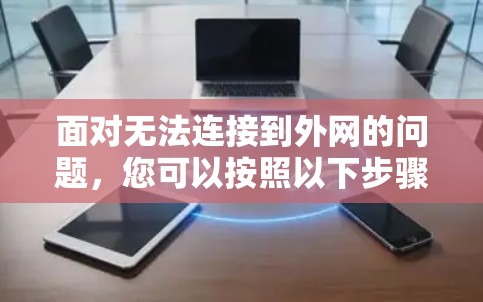 面对无法连接到外网的问题,您可以按照以下步骤进行排查和解决 面对无法连接到外网的问题,您可以按照以下步骤进行排查和解决
