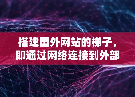 搭建国外网站的梯子,即通过网络连接到外部服务器,是一个系统化的过程,涉及多个步骤和工具的使用。以下是一个分步指南,帮助您顺利完成这个过程 搭建国外网站的梯子,即通过网络连接到外部服务器,是一个系统化的过程,涉及多个步骤和工具的使用。以下是一个分步指南,帮助您顺利完成这个过程