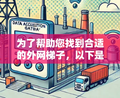 为了帮助您找到合适的外网梯子，以下是一步步的解决方案