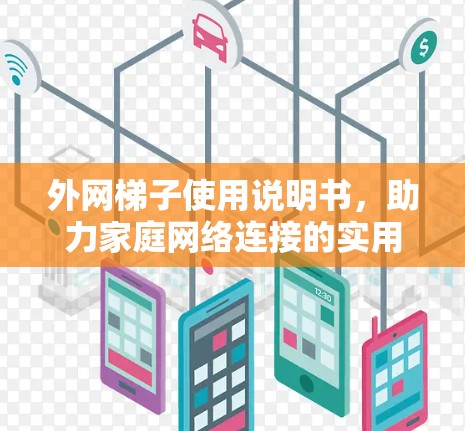 外网梯子使用说明书，助力家庭网络连接的实用指南
