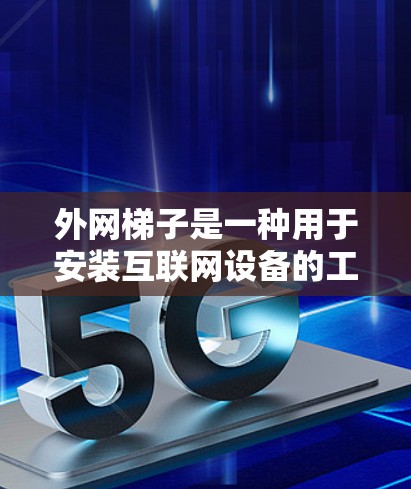 外网梯子是一种用于安装互联网设备的工具，主要作用在于爬上去安装网络接口并将设备连接到互联网。以下是关于外网梯子的详细说明