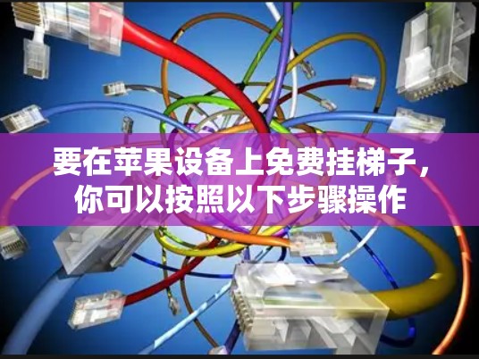 要在苹果设备上免费挂梯子,你可以按照以下步骤操作 要在苹果设备上免费挂梯子,你可以按照以下步骤操作