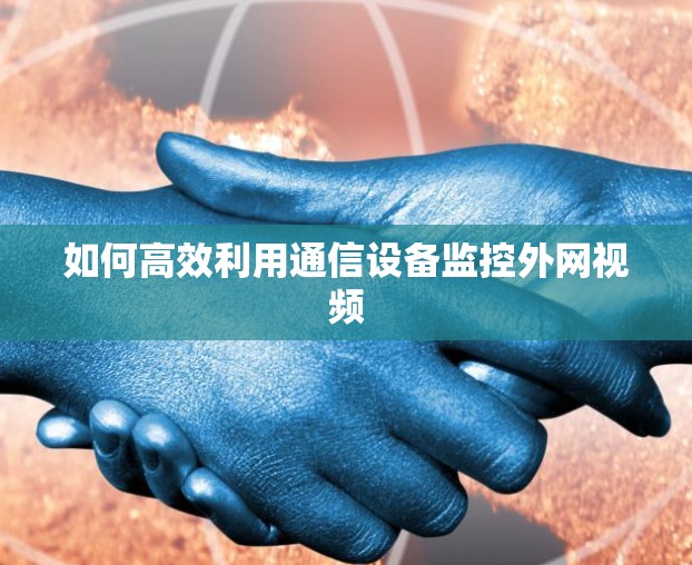 如何高效利用通信设备监控外网视频