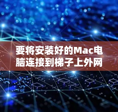 要将安装好的Mac电脑连接到梯子上外网，可以按照以下步骤操作