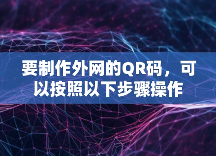 要制作外网的QR码，可以按照以下步骤操作