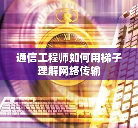 通信工程师如何用梯子理解网络传输 通信工程师如何用梯子理解网络传输