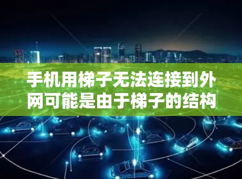 手机用梯子无法连接到外网可能是由于梯子的结构问题,如高度过低、结构不稳定或材料问题。以下是逐步的解决方案